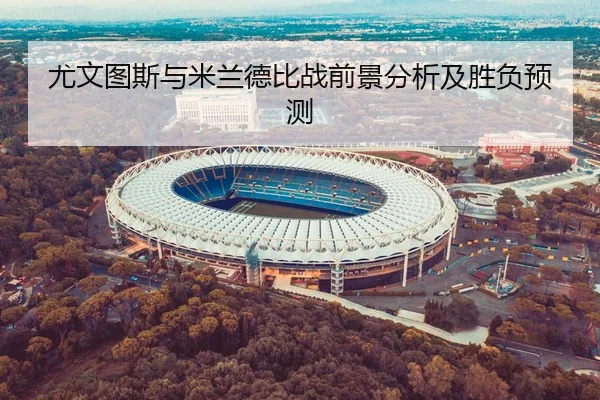 尤文图斯与米兰德比战前景分析及胜负预测