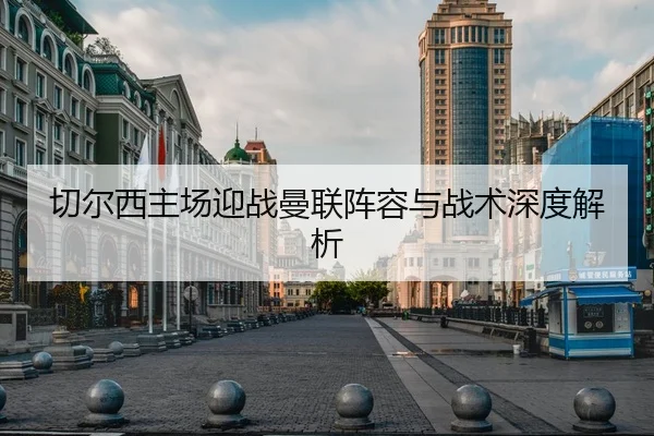 切尔西主场迎战曼联阵容与战术深度解析